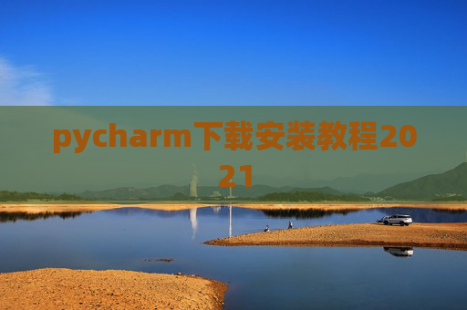 pycharm下载安装教程2021 pycharm下载安装教程2021
